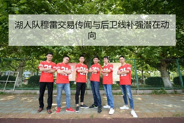 湖人队穆雷交易传闻与后卫线补强潜在动向