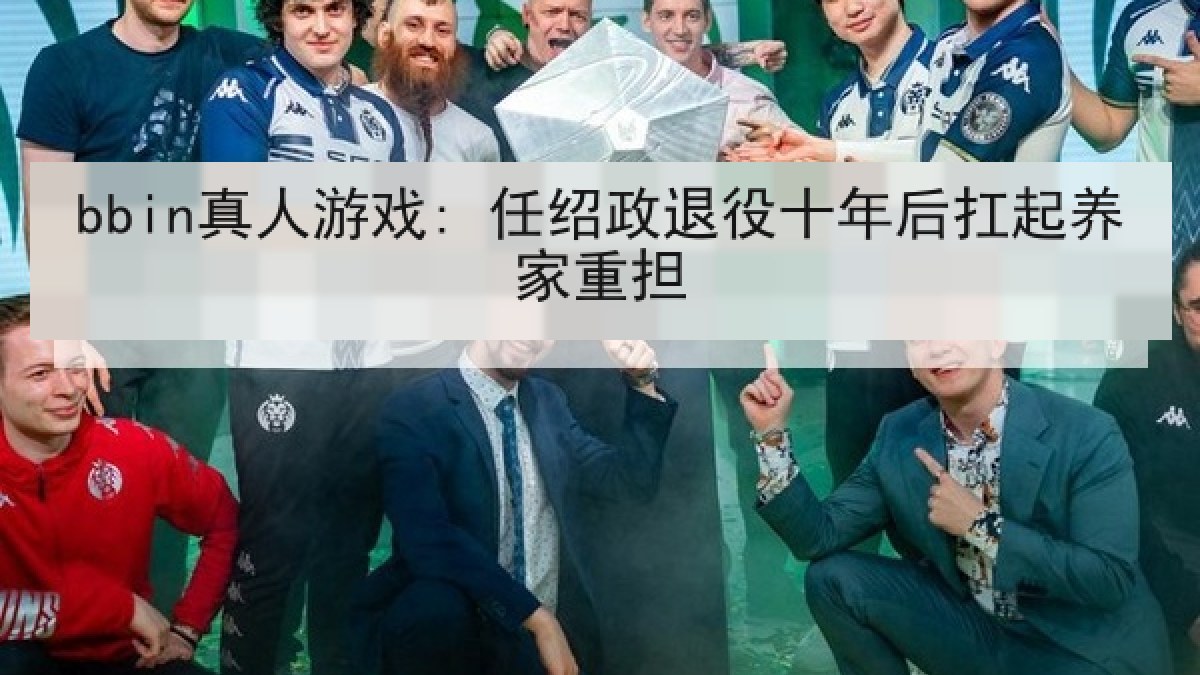 bbin真人游戏: 任绍政退役十年后扛起养家重担