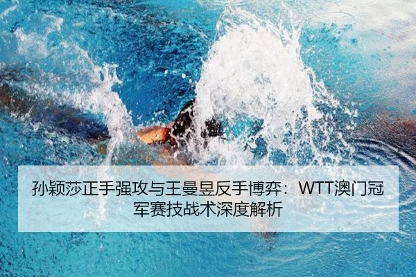 孙颖莎正手强攻与王曼昱反手博弈：WTT澳门冠军赛技战术深度解析