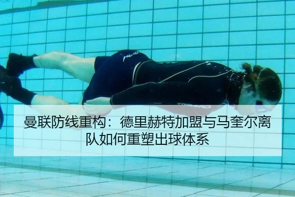 曼联防线重构：德里赫特加盟与马奎尔离队如何重塑出球体系