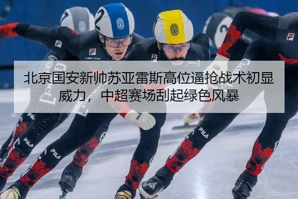 bei-jing-guo-an-xin-shuai-su-ya-lei-si-gao-wei-bi-qiang-zhan-shu-chu-xian-wei-li-zhong-chao-sai-chang-gua-qi-lv-se-feng-3-524.jpg