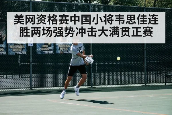 美网资格赛中国小将韦思佳连胜两场强势冲击大满贯正赛