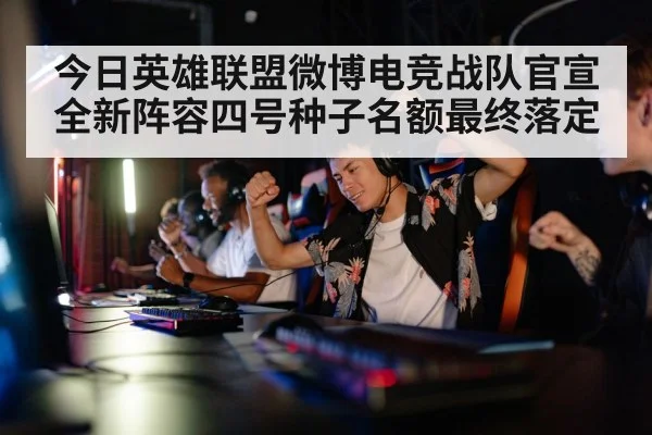 今日英雄联盟微博电竞战队官宣全新阵容四号种子名额最终落定