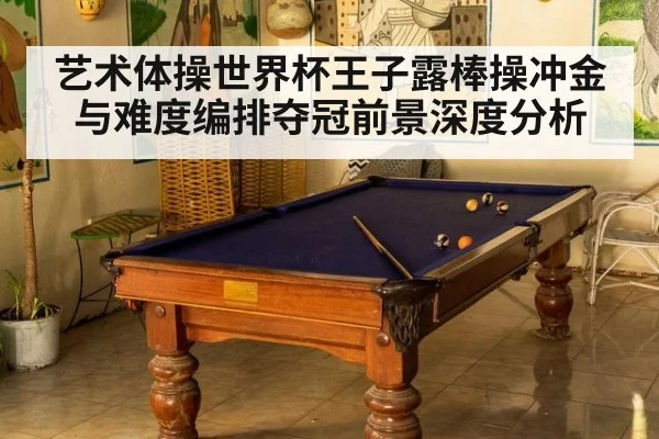 艺术体操世界杯王子露棒操冲金与难度编排夺冠前景深度分析