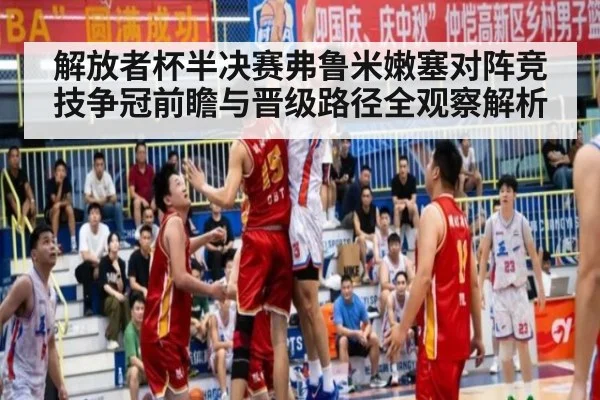 解放者杯半决赛弗鲁米嫩塞对阵竞技争冠前瞻与晋级路径全观察解析